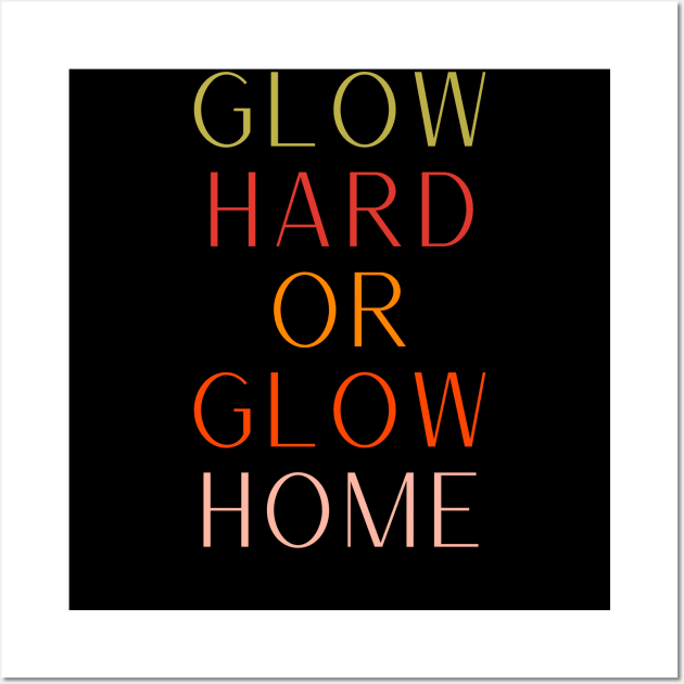 Glow Hard Or Glow Home Wall Art by clarineclay71